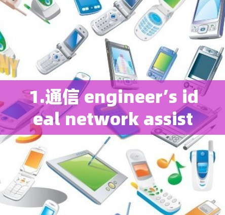 1.通信 engineer’s ideal network assistant,助力数据传输与安全