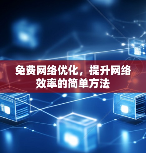 免费网络优化,提升网络效率的简单方法