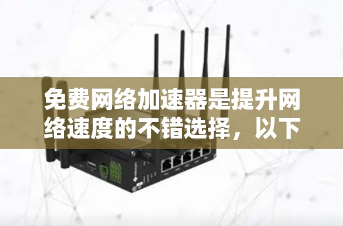 免费网络加速器是提升网络速度的不错选择,以下是几种推荐