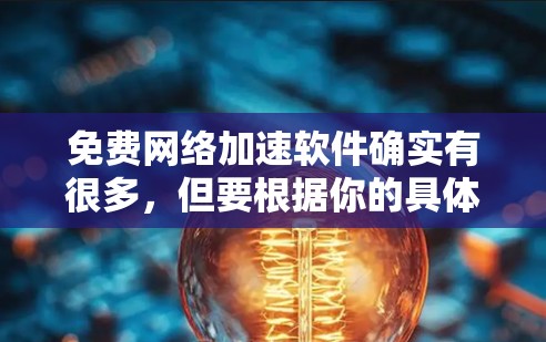 免费网络加速软件确实有很多，但要根据你的具体需求和目标来选择。以下是一些常见的免费网络加速软件及其特点，供你参考