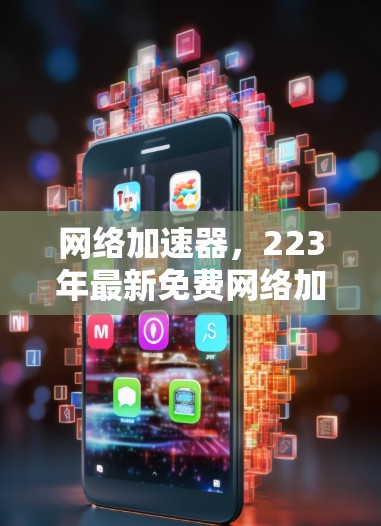 网络加速器，223年最新免费网络加速器推荐