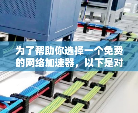 为了帮助你选择一个免费的网络加速器,以下是对各个选项的详细分析和推荐