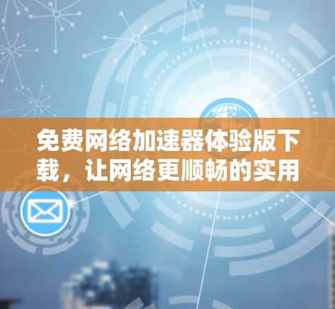 免费网络加速器体验版下载,让网络更顺畅的实用工具