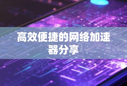 高效便捷的网络加速器分享 高效便捷的网络加速器分享