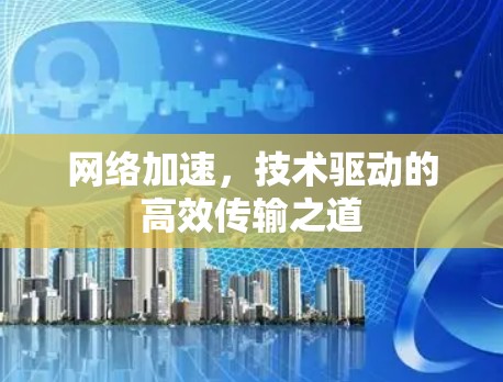 网络加速，技术驱动的高效传输之道