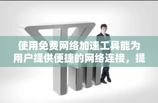 使用免费网络加速工具能为用户提供便捷的网络连接,提升用户体验。然而,选择工具时需谨慎,考虑安全性和使用体验。以下是对使用体验的总结