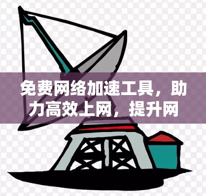 免费网络加速工具,助力高效上网,提升网络体验