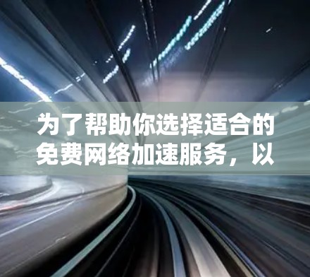 为了帮助你选择适合的免费网络加速服务,以下是一个结构化的总结和推荐