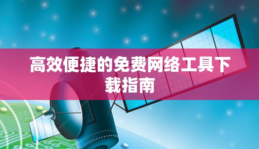 高效便捷的免费网络工具下载指南