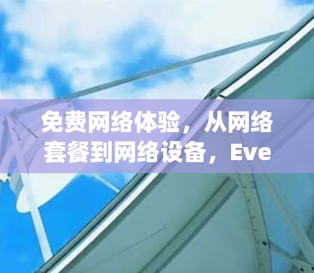 免费网络体验，从网络套餐到网络设备，Everything you need at your fingertips