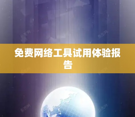 免费网络工具试用体验报告