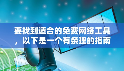 要找到适合的免费网络工具，以下是一个有条理的指南，涵盖不同功能的工具，并考虑是否需要付费API或许可证