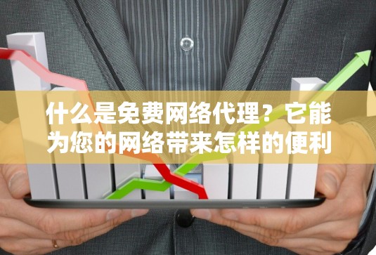 什么是免费网络代理?它能为您的网络带来怎样的便利?