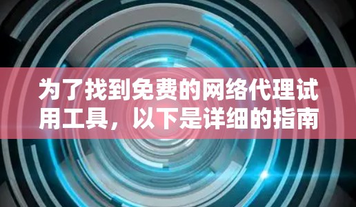 为了找到免费的网络代理试用工具,以下是详细的指南