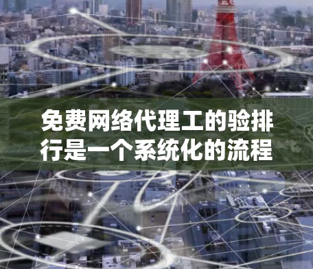 免费网络代理工的验排行是一个系统化的流程，旨在确保服务质量和用户的体验。以下是对验排行的详细分析和建议