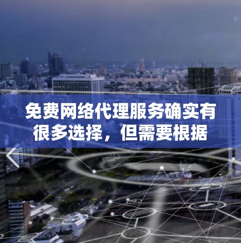 免费网络代理服务确实有很多选择，但需要根据你的具体情况来选择。以下是一些常见的免费网络代理服务及其特点，供你参考
