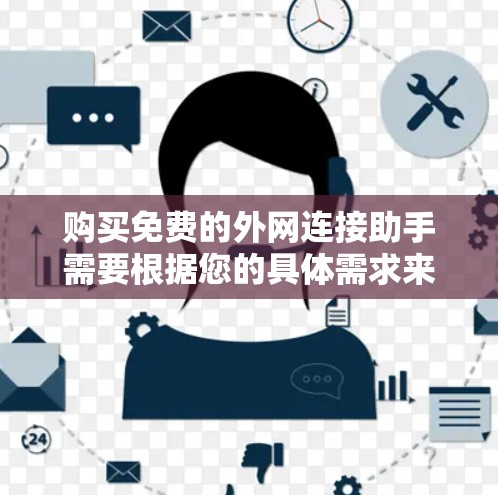 购买免费的外网连接助手需要根据您的具体需求来选择。以下是一步步的建议