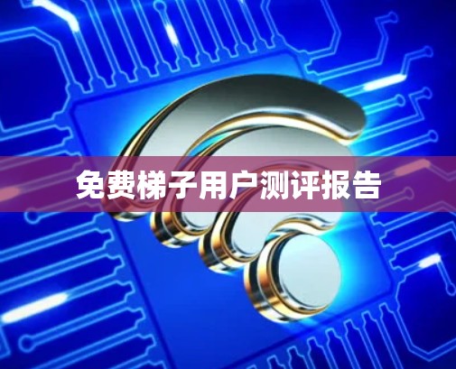 免费梯子用户测评报告