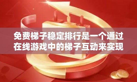 免费梯子稳定排行是一个通过在线游戏中的梯子互动来实现玩家等级和技能排名的系统。以下是详细的解决方案 免费梯子稳定排行是一个通过在线游戏中的梯子互动来实现玩家等级和技能排名的系统。以下是详细的解决方案