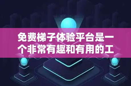 免费梯子体验平台是一个非常有趣和有用的工具,帮助用户在轻松愉快的氛围中练习和掌握梯子使用技巧。以下是对该平台的总结和建议