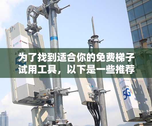 为了找到适合你的免费梯子试用工具,以下是一些推荐和详细的步骤