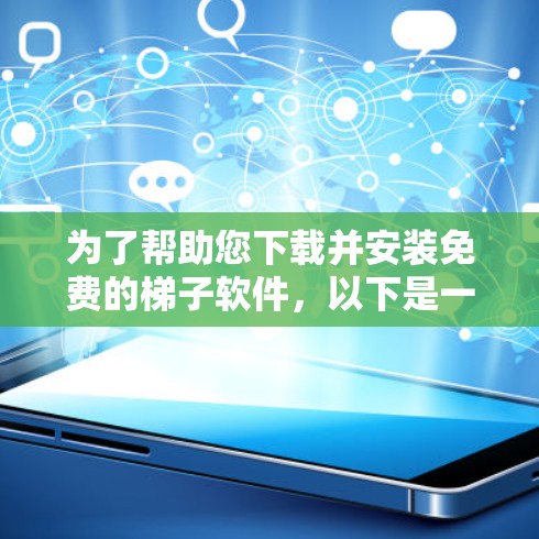 为了帮助您下载并安装免费的梯子软件，以下是一步步的指南