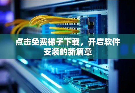 点击免费梯子下载，开启软件安装的新篇章