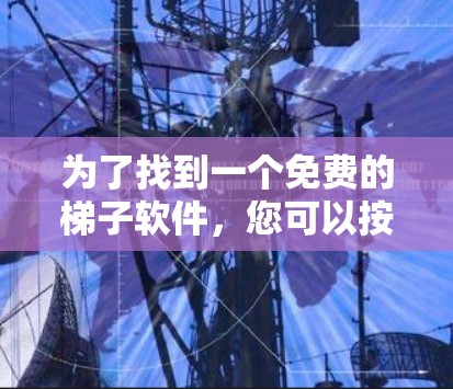 为了找到一个免费的梯子软件，您可以按照以下步骤进行