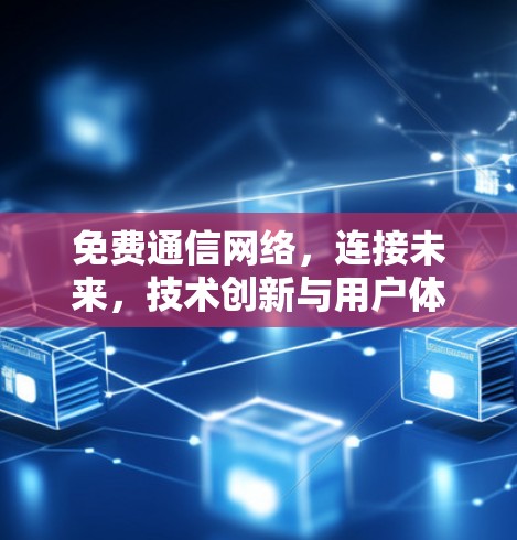 免费通信网络，连接未来，技术创新与用户体验的未来之争