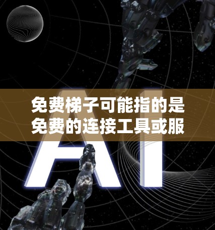 免费梯子可能指的是免费的连接工具或服务,用于快速连接文件夹、组件或设备。以下是一些可能的解决方案 免费梯子可能指的是免费的连接工具或服务,用于快速连接文件夹、组件或设备。以下是一些可能的解决方案