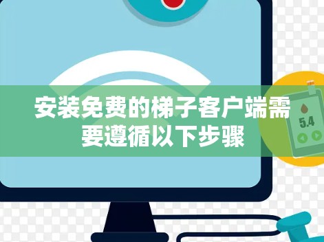 安装免费的梯子客户端需要遵循以下步骤