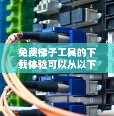 免费梯子工具的下载体验可以从以下几个方面进行分析 免费梯子工具的下载体验可以从以下几个方面进行分析