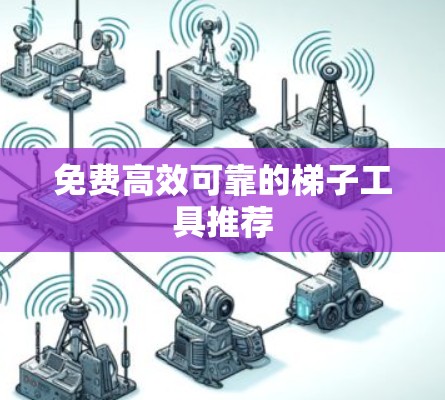 免费高效可靠的梯子工具推荐