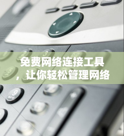 免费网络连接工具,让你轻松管理网络 免费网络连接工具,让你轻松管理网络