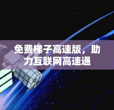 免费梯子高速版，助力互联网高速通