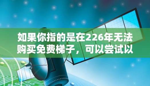 如果你指的是在226年无法购买免费梯子，可以尝试以下方法来使用替代方案
