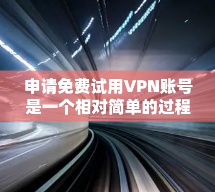 申请免费试用VPN账号是一个相对简单的过程，但需要仔细规划和理解以下步骤。以下是详细的指南，帮助您顺利进行