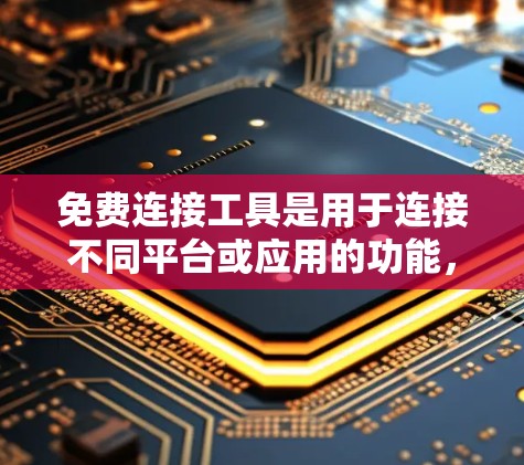 免费连接工具是用于连接不同平台或应用的功能，通常在微信和QQ中使用，但也支持连接到微信支付等第三方应用。以下是详细的使用方法和适用场景