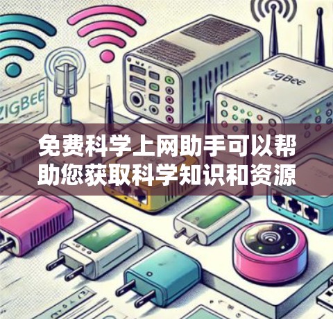 免费科学上网助手可以帮助您获取科学知识和资源，但需根据您的需求选择合适的方式。以下是一些免费的科学资源推荐