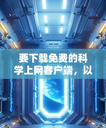 要下载免费的科学上网客户端,以下是一些推荐和考虑因素 要下载免费的科学上网客户端,以下是一些推荐和考虑因素
