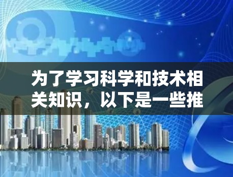 为了学习科学和技术相关知识，以下是一些推荐的免费资源，涵盖了编程、数学、物理、生物和工程学等多个领域