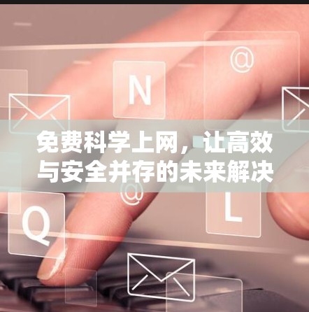 免费科学上网,让高效与安全并存的未来解决方案