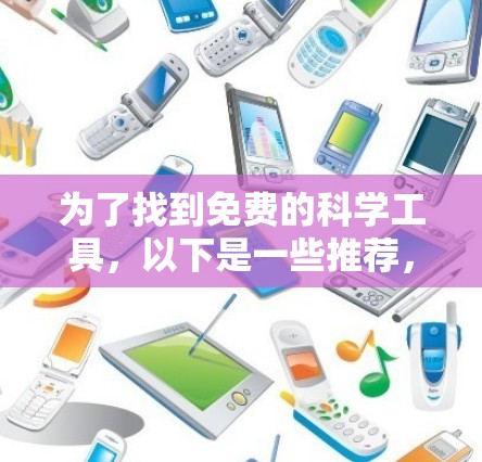 为了找到免费的科学工具，以下是一些推荐，涵盖物理、化学、生物、工程等多个领域