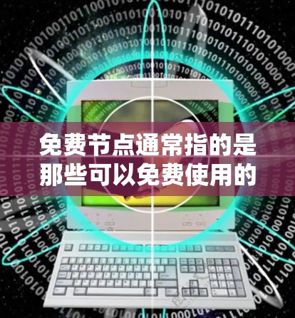 免费节点通常指的是那些可以免费使用的网络服务、软件包或资源,通常以网络包的形式提供。以下是一些常见的免费节点和它们的最新版本