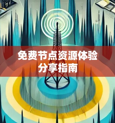 免费节点资源体验分享指南