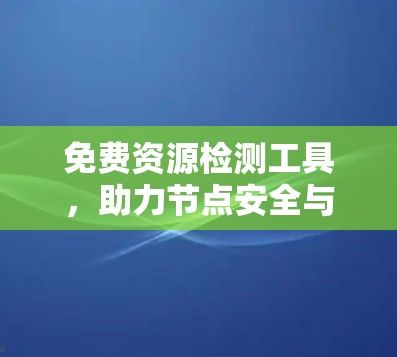 免费资源检测工具,助力节点安全与优化