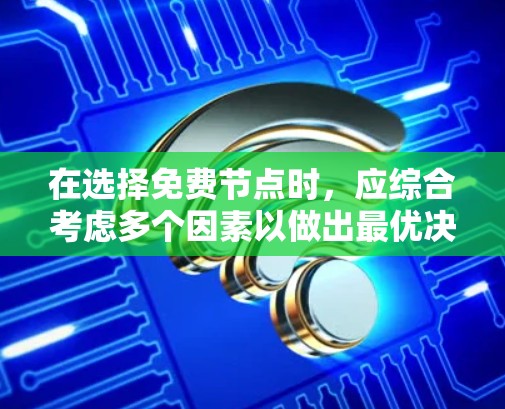在选择免费节点时,应综合考虑多个因素以做出最优决策。以下是对免费节点选择的详细分析