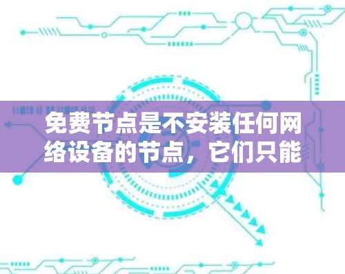 免费节点是不安装任何网络设备的节点,它们只能通过网络接口连接,非常适合测试和研究。以下是选择免费节点的步骤和关键考虑因素