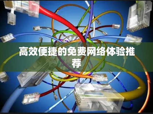 高效便捷的免费网络体验推荐
