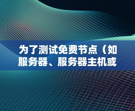 为了测试免费节点（如服务器、服务器主机或云同步点）的网络体验，可以按照以下步骤进行